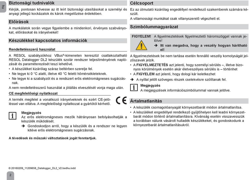 Előírások A munkálatok során vegye figyelembe a mindenkori, érvényes szabványokat, előírásokat és irányelveket! Szimbólummagyarázat FIGYELEM!