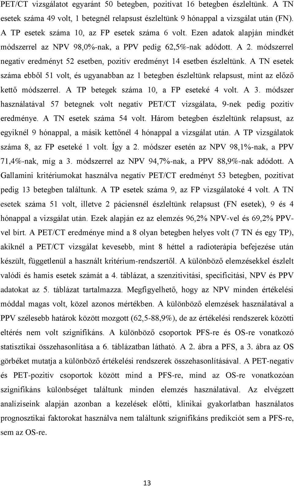 módszerrel negatív eredményt 52 esetben, pozitív eredményt 14 esetben észleltünk. A TN esetek száma ebből 51 volt, és ugyanabban az 1 betegben észleltünk relapsust, mint az előző kettő módszerrel.