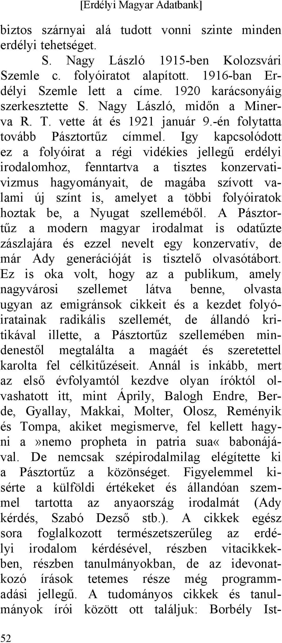 Igy kapcsolódott ez a folyóirat a régi vidékies jellegű erdélyi irodalomhoz, fenntartva a tisztes konzervativizmus hagyományait, de magába szívott valami új színt is, amelyet a többi folyóiratok