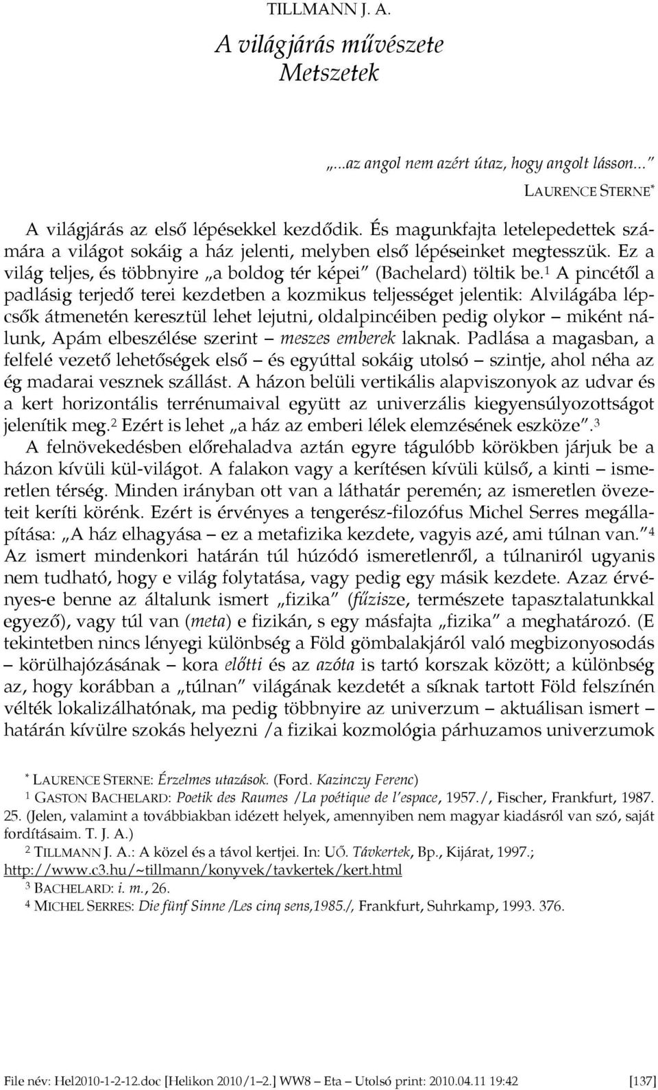 1 A pincétől a padlásig terjedő terei kezdetben a kozmikus teljességet jelentik: Alvilágába lépcsők átmenetén keresztül lehet lejutni, oldalpincéiben pedig olykor miként nálunk, Apám elbeszélése