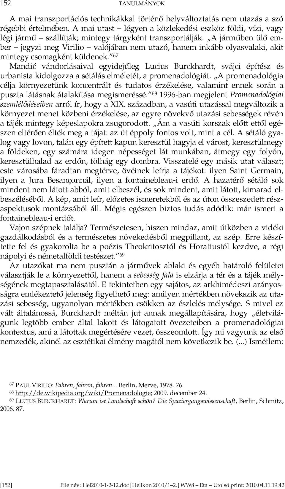 A járműben ülő ember jegyzi meg Virilio valójában nem utazó, hanem inkább olyasvalaki, akit mintegy csomagként küldenek.
