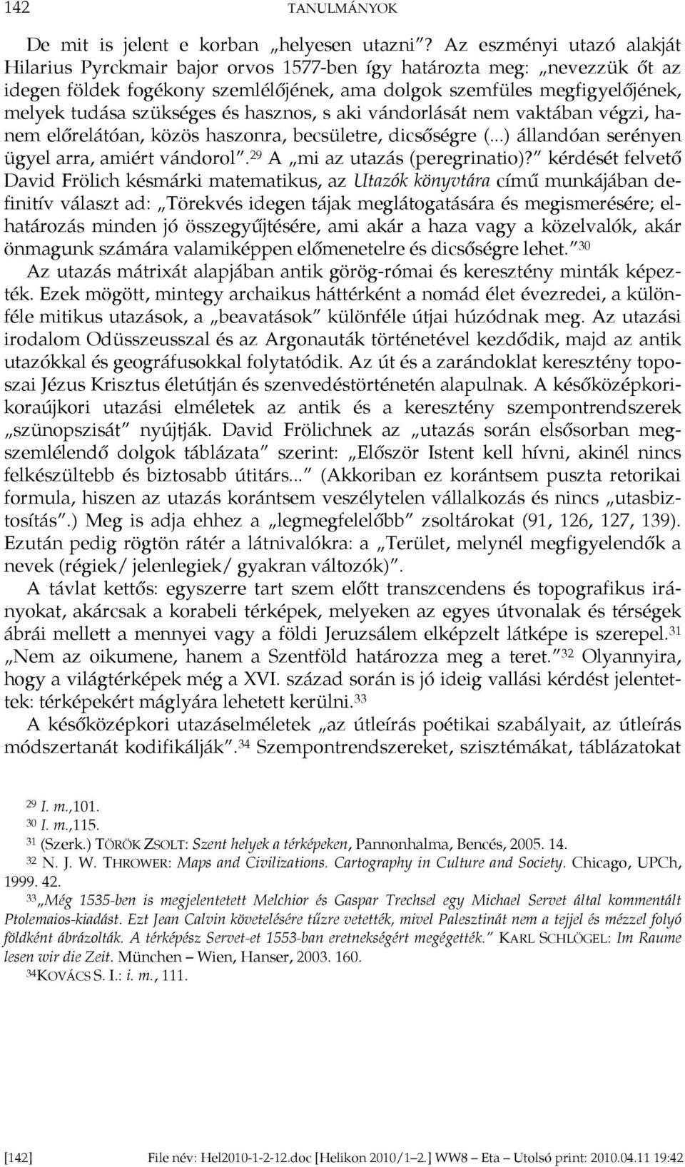 és hasznos, s aki vándorlását nem vaktában végzi, hanem előrelátóan, közös haszonra, becsületre, dicsőségre (...) állandóan serényen ügyel arra, amiért vándorol. 29 A mi az utazás (peregrinatio)?