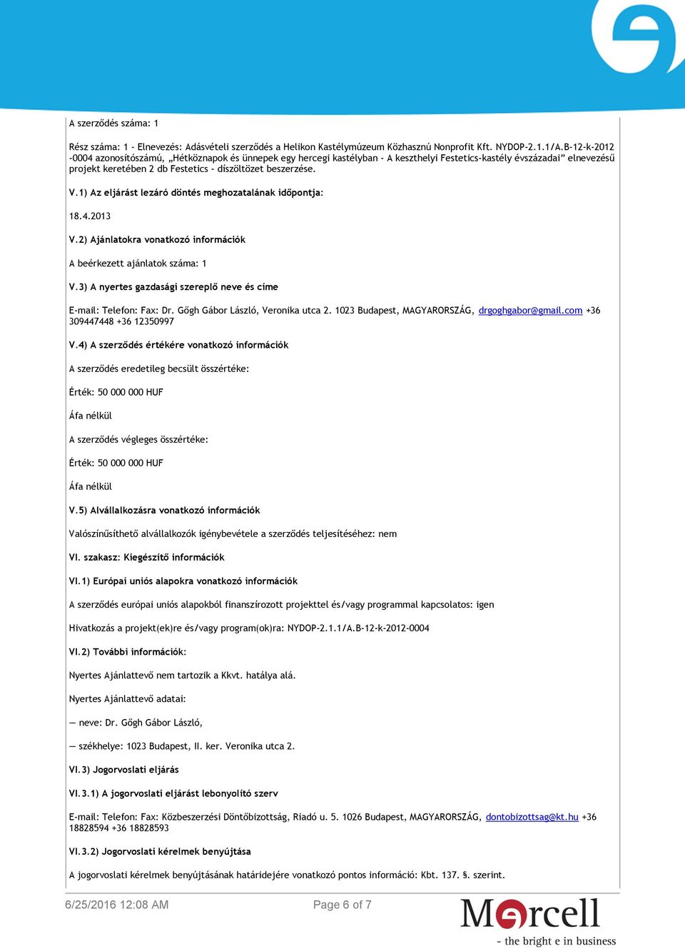 1) Az eljárást lezáró döntés meghozatalának időpontja: 18.4.2013 V.2) Ajánlatokra vonatkozó információk A beérkezett ajánlatok száma: 1 V.