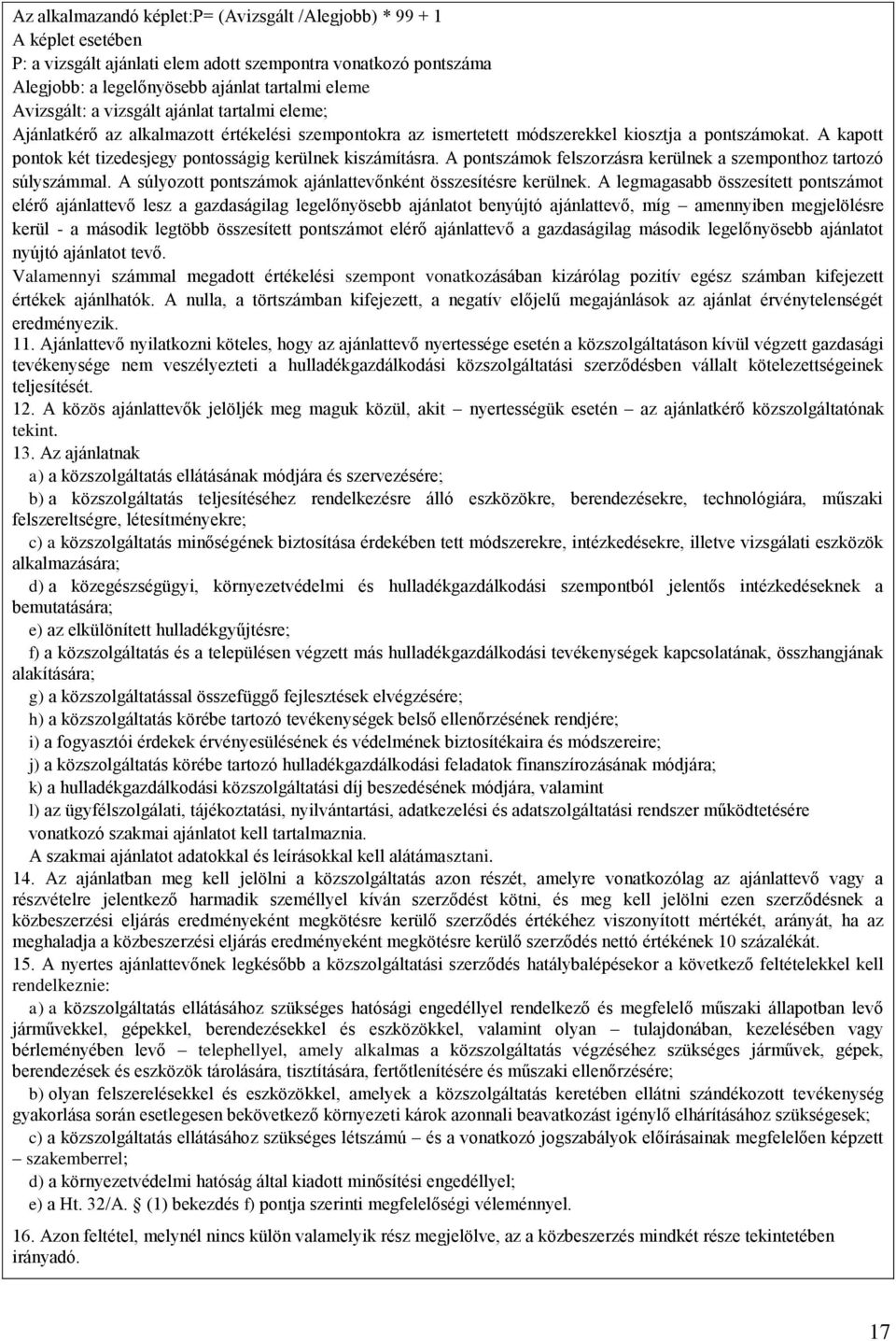 A kapott pontok két tizedesjegy pontosságig kerülnek kiszámításra. A pontszámok felszorzásra kerülnek a szemponthoz tartozó súlyszámmal. A súlyozott pontszámok ajánlattevőnként összesítésre kerülnek.