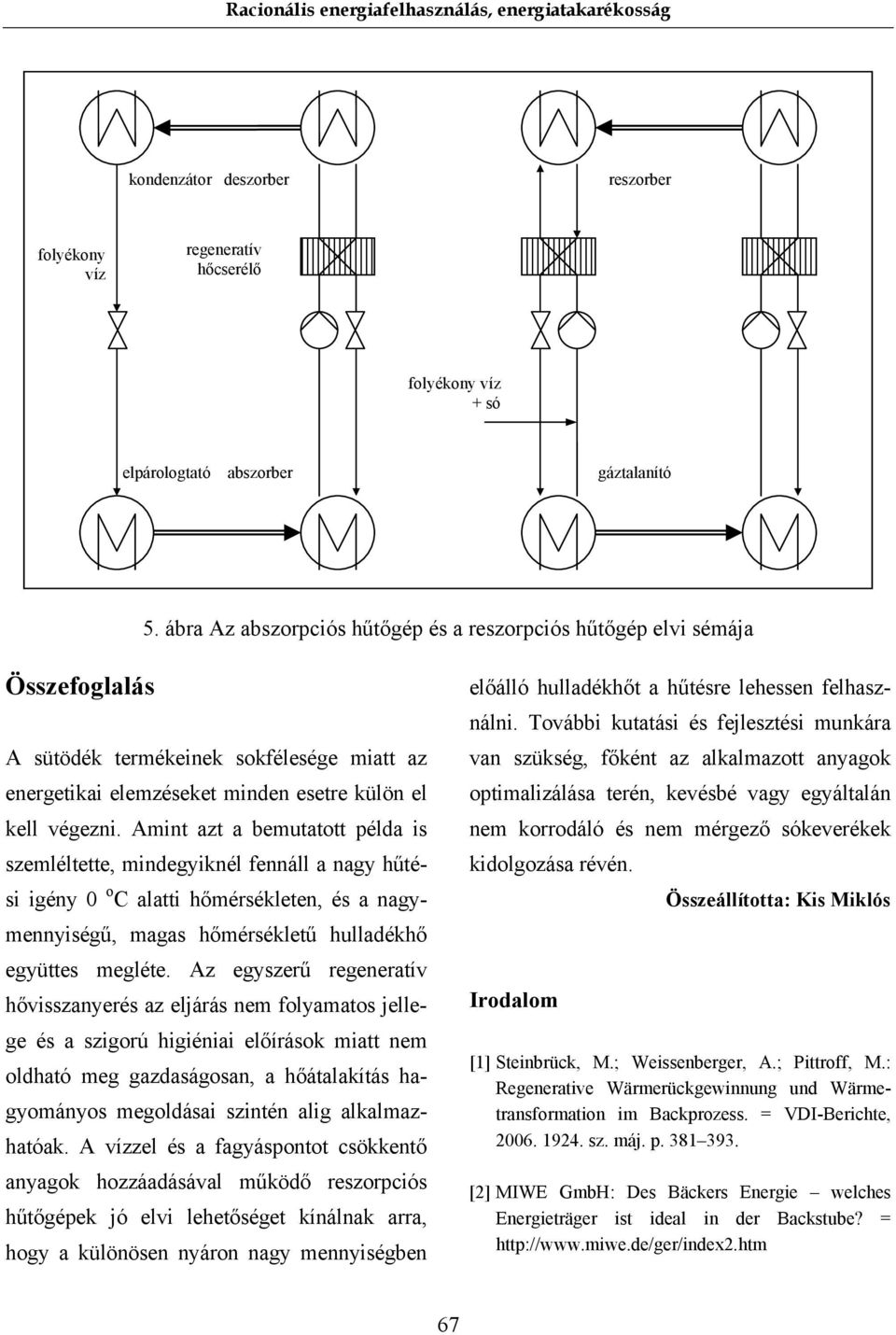 Amint azt a bemutatott példa is szemléltette, mindegyiknél fennáll a nagy hűtési igény 0 o C alatti hőmérsékleten, és a nagymennyiségű, magas hőmérsékletű hulladékhő együttes megléte.