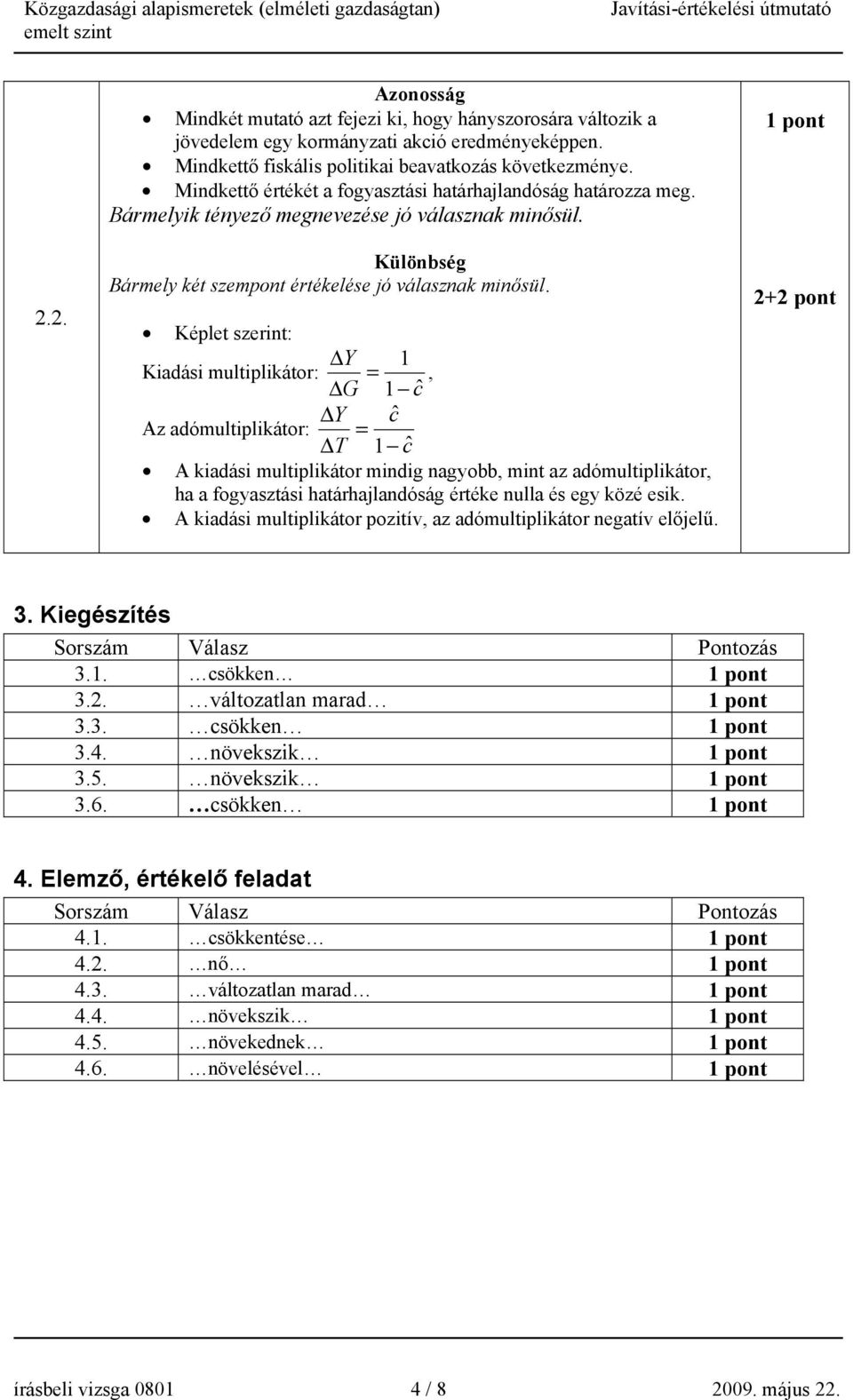 Képlet szerint: Y 1 Kiadási multiplikátor: =, G 1 cˆ Y cˆ Az adómultiplikátor: = T 1 cˆ A kiadási multiplikátor mindig nagyobb, mint az adómultiplikátor, ha a fogyasztási határhajlandóság értéke