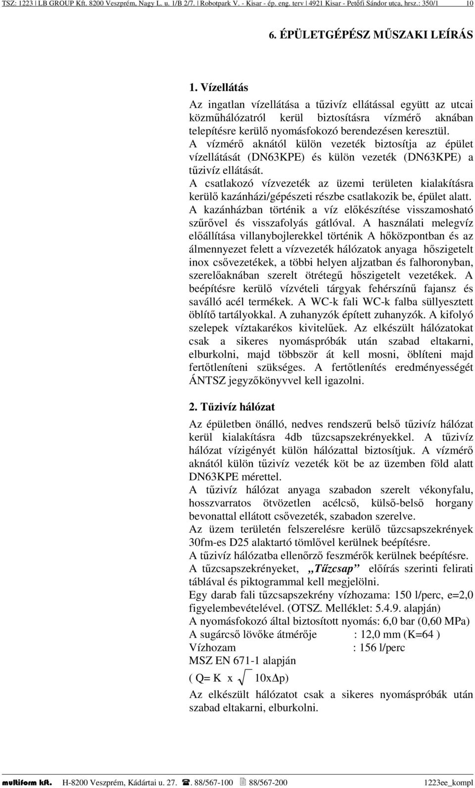 A vízmérő aknától külön vezeték biztosítja az épület vízellátását (DN63KPE) és külön vezeték (DN63KPE) a tűzivíz ellátását.