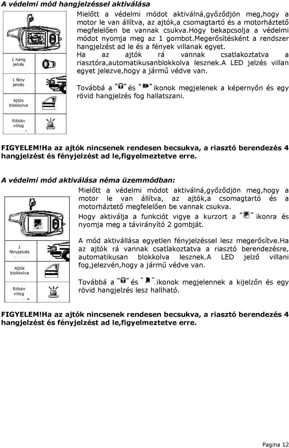 Ha az ajtók rá vannak csatlakoztatva a riasztóra,automatikusanblokkolva lesznek.a LED jelzés villan egyet jelezve,hogy a jármű védve van.