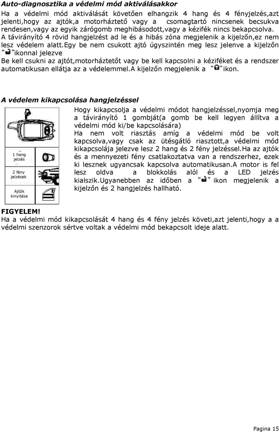 egy be nem csukott ajtó úgyszintén meg lesz jelenve a kijelzőn ikonnal jelezve Be kell csukni az ajtót,motorháztetőt vagy be kell kapcsolni a kéziféket és a rendszer automatikusan ellátja az a