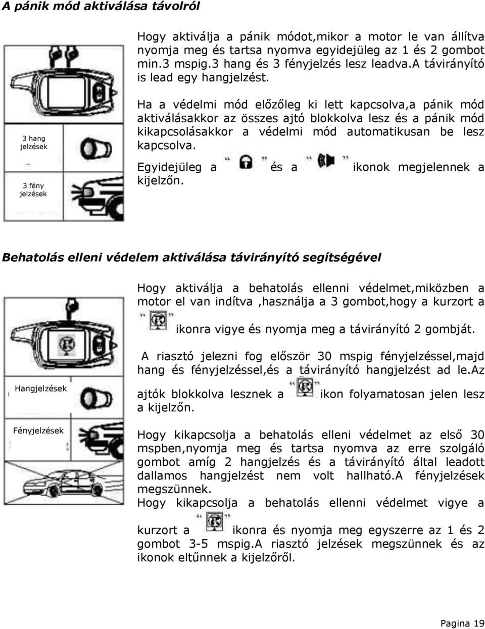 3 hang jelzések 3 fény jelzések Ha a védelmi mód előzőleg ki lett kapcsolva,a pánik mód aktiválásakkor az összes ajtó blokkolva lesz és a pánik mód kikapcsolásakkor a védelmi mód automatikusan be