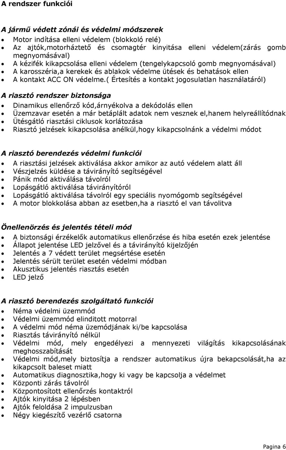 ( Értesítés a kontakt jogosulatlan használatáról) A riasztó rendszer biztonsága Dinamikus ellenőrző kód,árnyékolva a dekódolás ellen Üzemzavar esetén a már betáplált adatok nem vesznek el,hanem