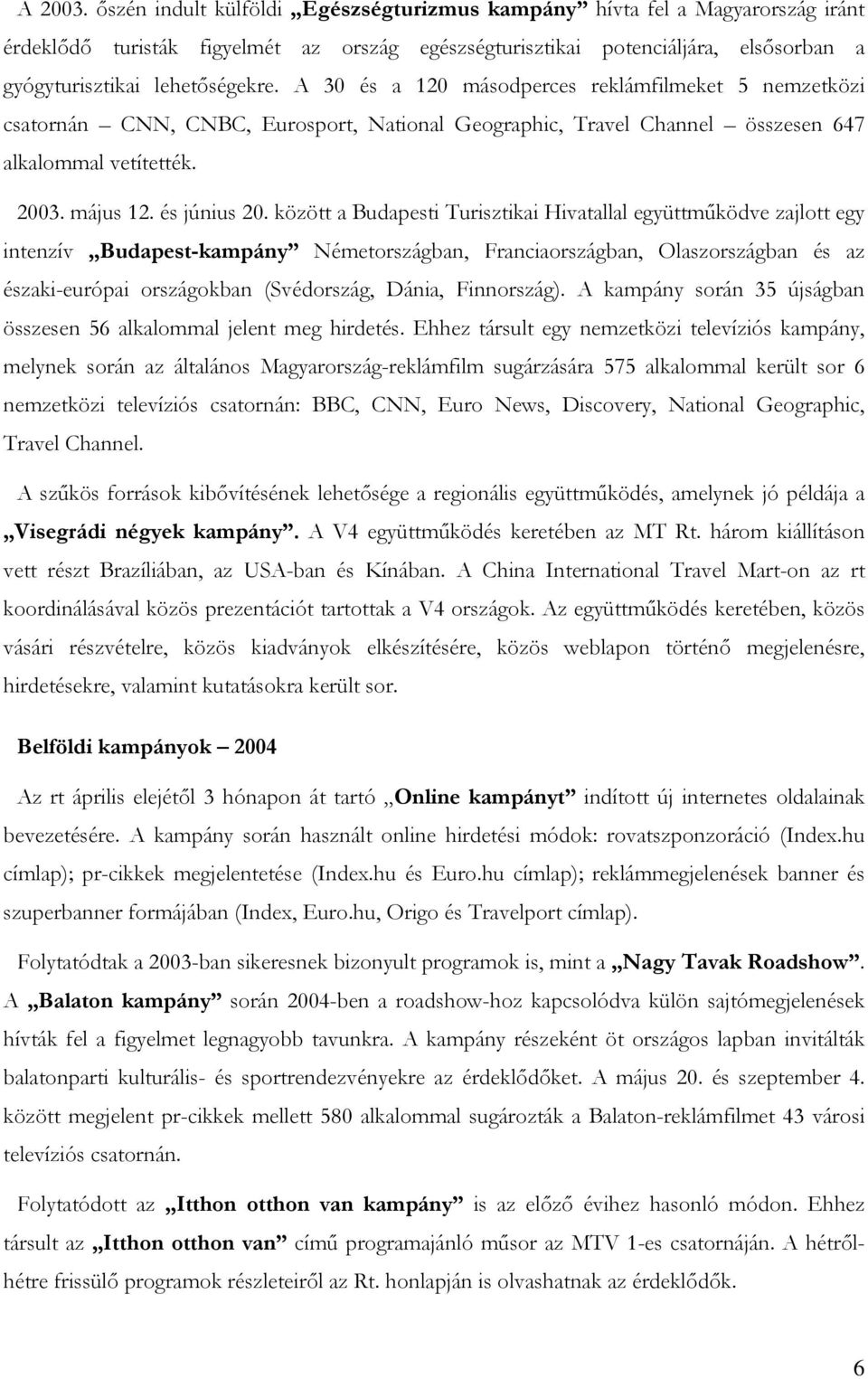 A 30 és a 120 másodperces reklámfilmeket 5 nemzetközi csatornán CNN, CNBC, Eurosport, National Geographic, Travel Channel összesen 647 alkalommal vetítették. 2003. május 12. és június 20.