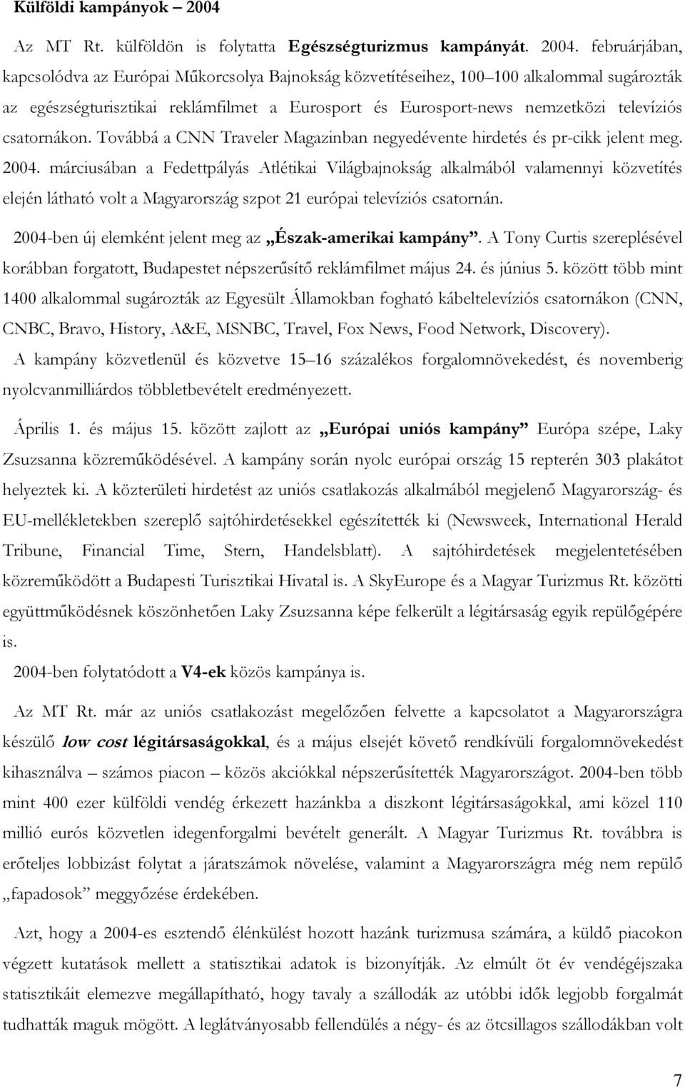 februárjában, kapcsolódva az Európai Műkorcsolya Bajnokság közvetítéseihez, 100 100 alkalommal sugározták az egészségturisztikai reklámfilmet a Eurosport és Eurosport-news nemzetközi televíziós