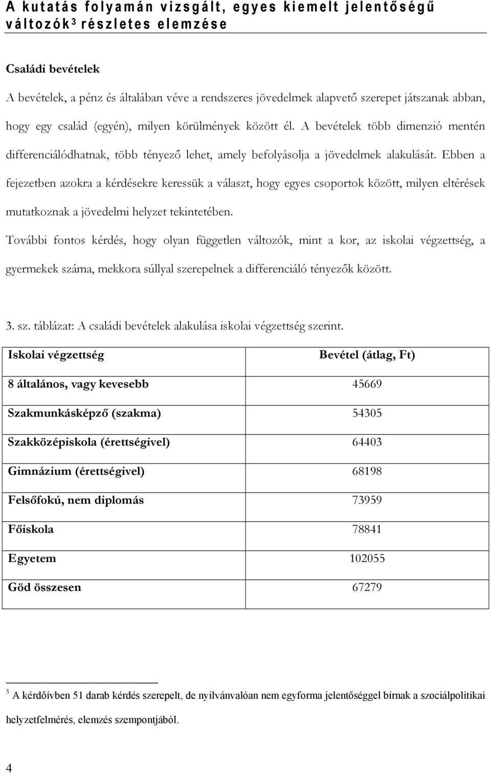 Ebben a fejezetben azokra a kérdésekre keressük a választ, hogy egyes csoportok között, milyen eltérések mutatkoznak a jövedelmi helyzet tekintetében.