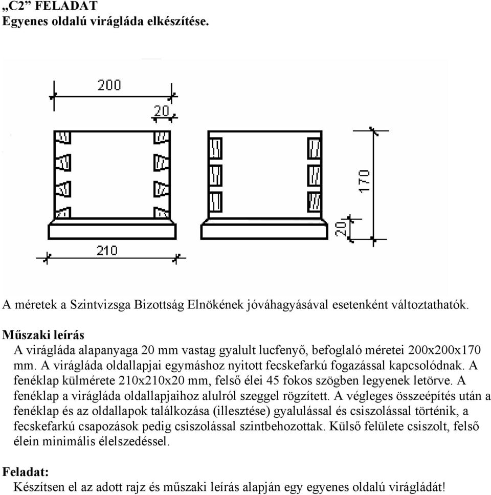 A fenéklap külmérete 210x210x20 mm, felső élei 4 fokos szögben legyenek letörve. A fenéklap a virágláda oldallapjaihoz alulról szeggel rögzített.