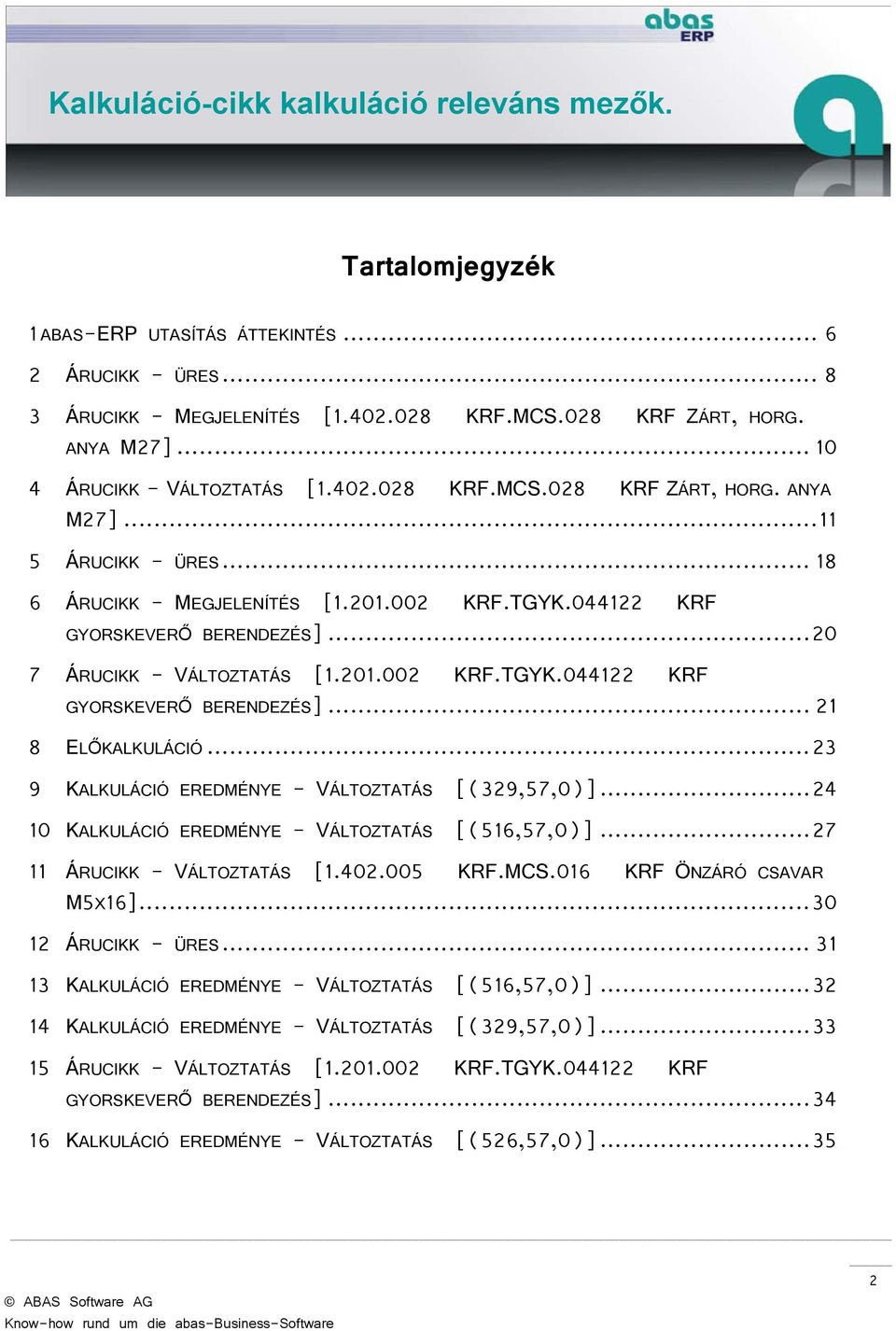 .. 23 9 KALKULÁCIÓ EREDMÉNYE - VÁLTOZTATÁS [(329,57,0)]... 24 10 KALKULÁCIÓ EREDMÉNYE - VÁLTOZTATÁS [(516,57,0)]... 27 11 ÁRUCIKK - VÁLTOZTATÁS [1.402.005 KRF.MCS.016 KRF ÖNZÁRÓ CSAVAR M5X16].