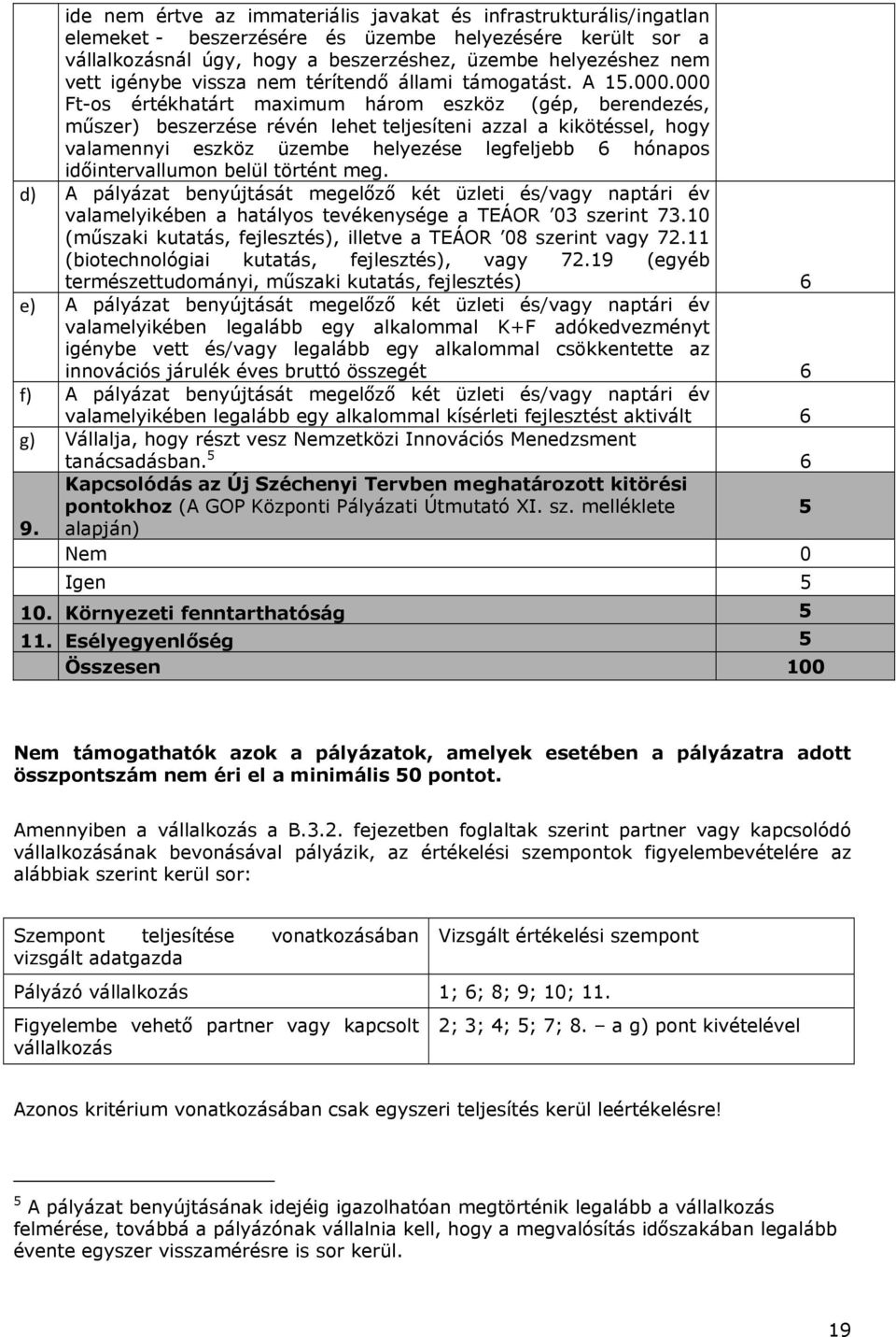 000 Ft-os értékhatárt maximum három eszköz (gép, berendezés, műszer) beszerzése révén lehet teljesíteni azzal a kikötéssel, hogy valamennyi eszköz üzembe helyezése legfeljebb 6 hónapos