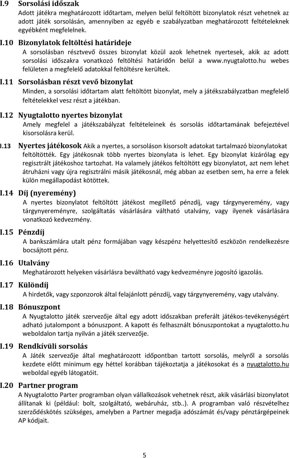 10 Bizonylatok feltöltési határideje A sorsolásban résztvevő összes bizonylat közül azok lehetnek nyertesek, akik az adott sorsolási időszakra vonatkozó feltöltési határidőn belül a www.nyugtalotto.