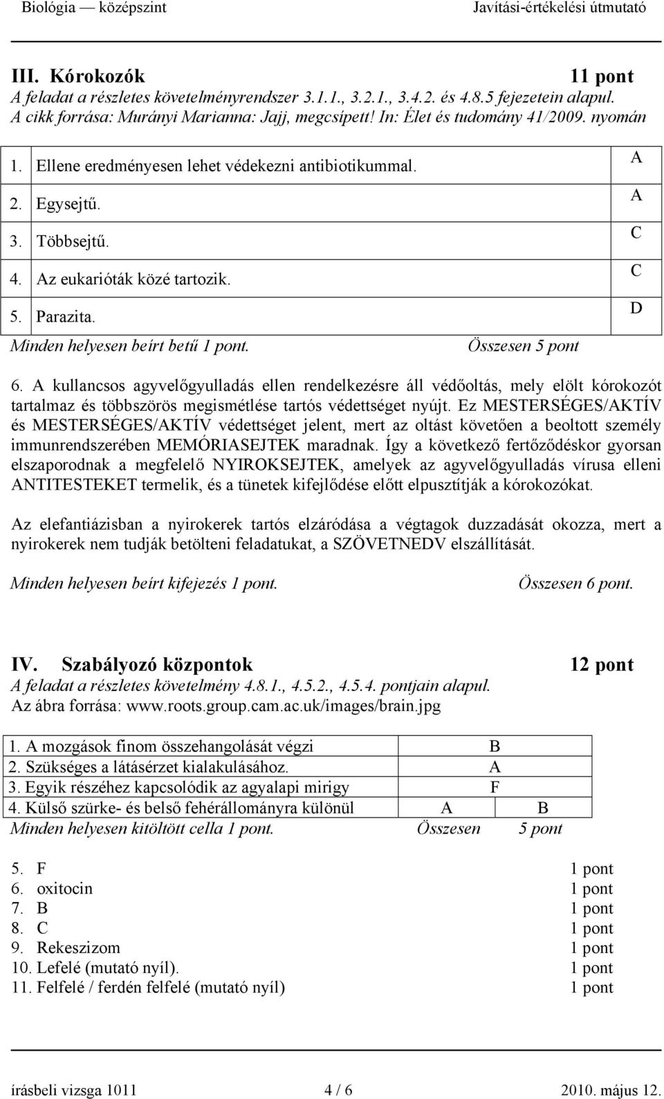 A kullancsos agyvelőgyulladás ellen rendelkezésre áll védőoltás, mely elölt kórokozót tartalmaz és többszörös megismétlése tartós védettséget nyújt.