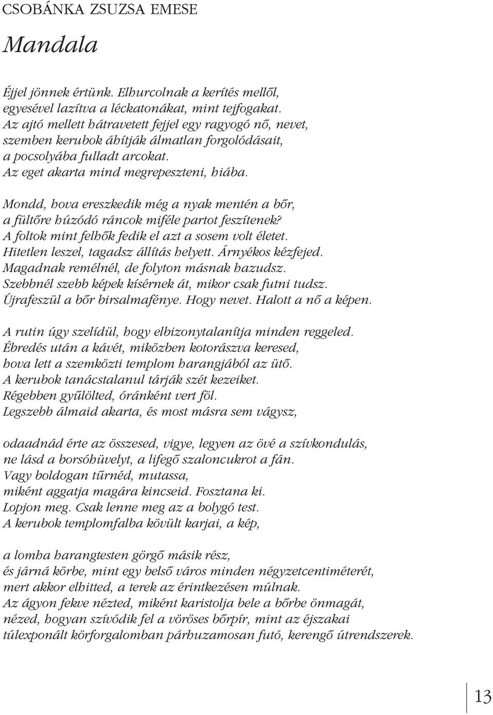 Mondd, hova ereszkedik még a nyak mentén a bôr, a fültôre húzódó ráncok miféle partot feszítenek? A foltok mint felhôk fedik el azt a sosem volt életet. Hitetlen leszel, tagadsz állítás helyett.