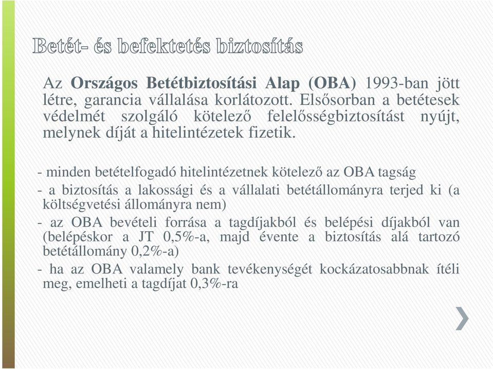 - minden betételfogadó hitelintézetnek kötelező az OBA tagság - a biztosítás a lakossági és a vállalati betétállományra terjed ki (a költségvetési