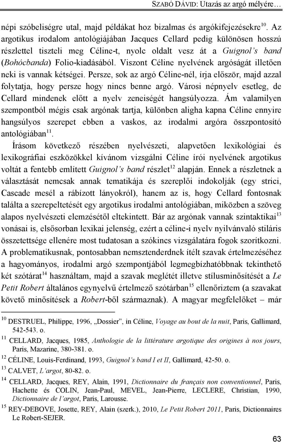 Viszont Céline nyelvének argóságát illetően neki is vannak kétségei. Persze, sok az argó Céline-nél, írja először, majd azzal folytatja, hogy persze hogy nincs benne argó.