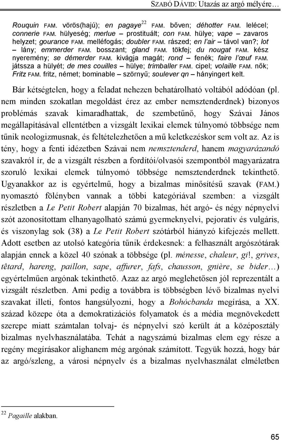 kivágja magát; rond fenék; faire l œuf FAM. játssza a hülyét; de mes couilles hülye; trimballer FAM. cipel; volaille FAM. nők; Fritz FAM. fritz, német; bominable szörnyű; soulever qn hányingert kelt.