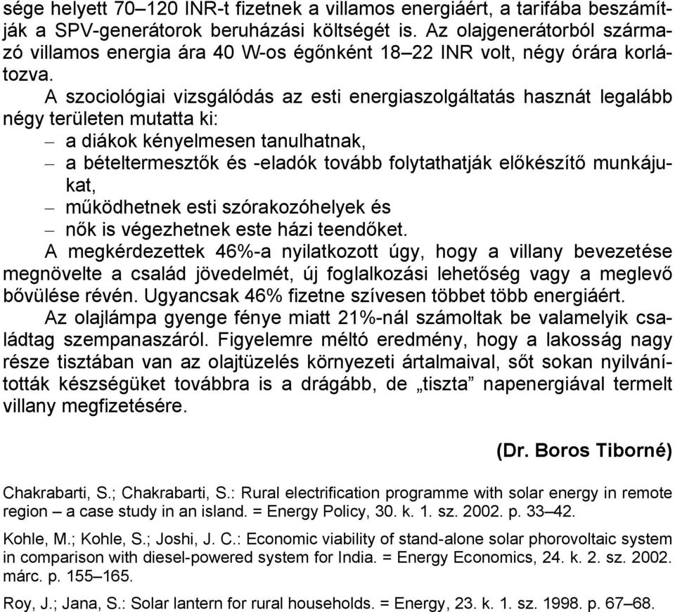 A szociológiai vizsgálódás az esti energiaszolgáltatás hasznát legalább négy területen mutatta ki: a diákok kényelmesen tanulhatnak, a bételtermesztők és -eladók tovább folytathatják előkészítő