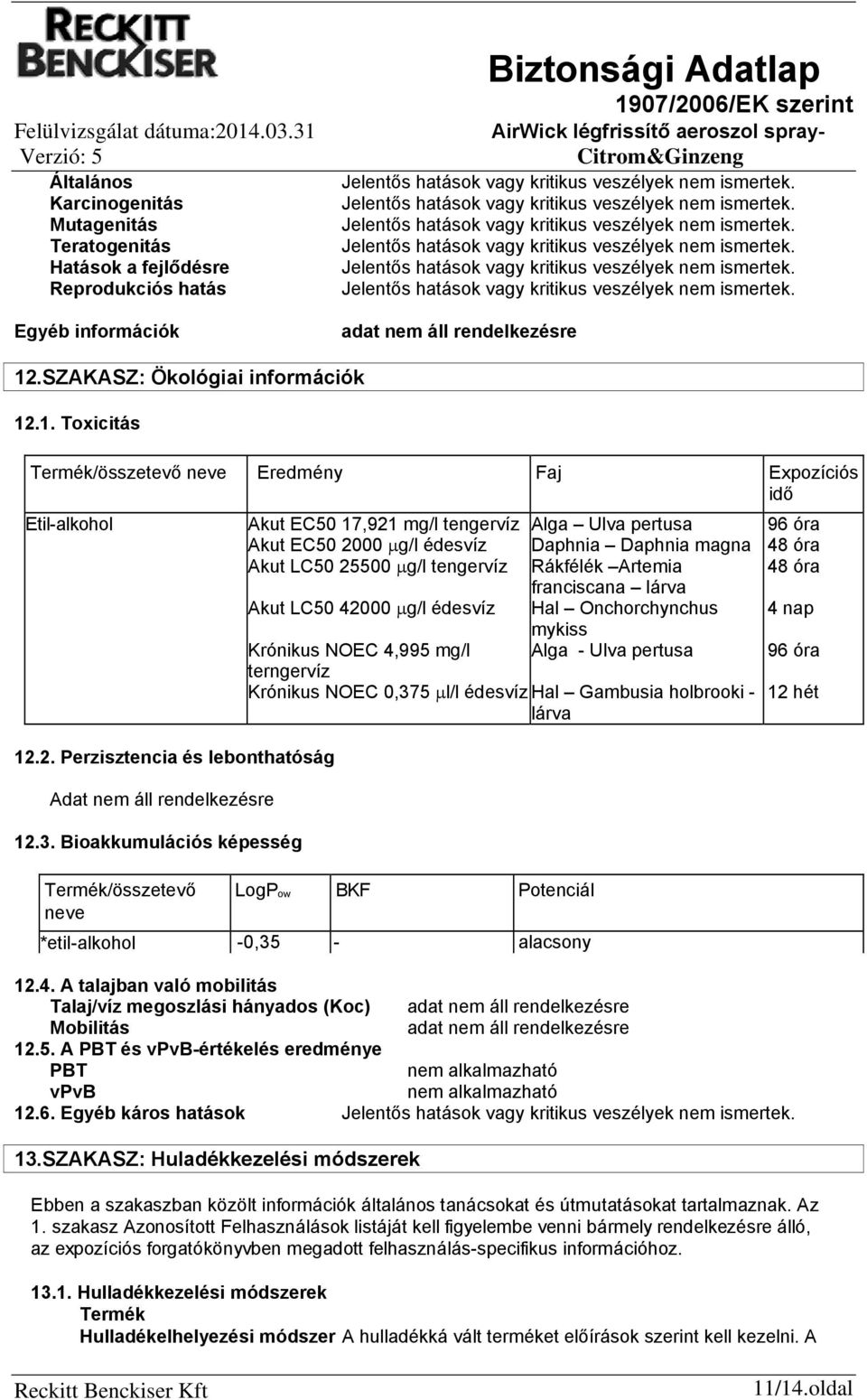 Bioakkumulációs képesség Termék/összetevő neve Akut EC50 17,921 mg/l tengervíz Akut EC50 2000 g/l édesvíz Akut LC50 25500 g/l tengervíz Akut LC50 42000 g/l édesvíz Krónikus NOEC 4,995 mg/l terngervíz