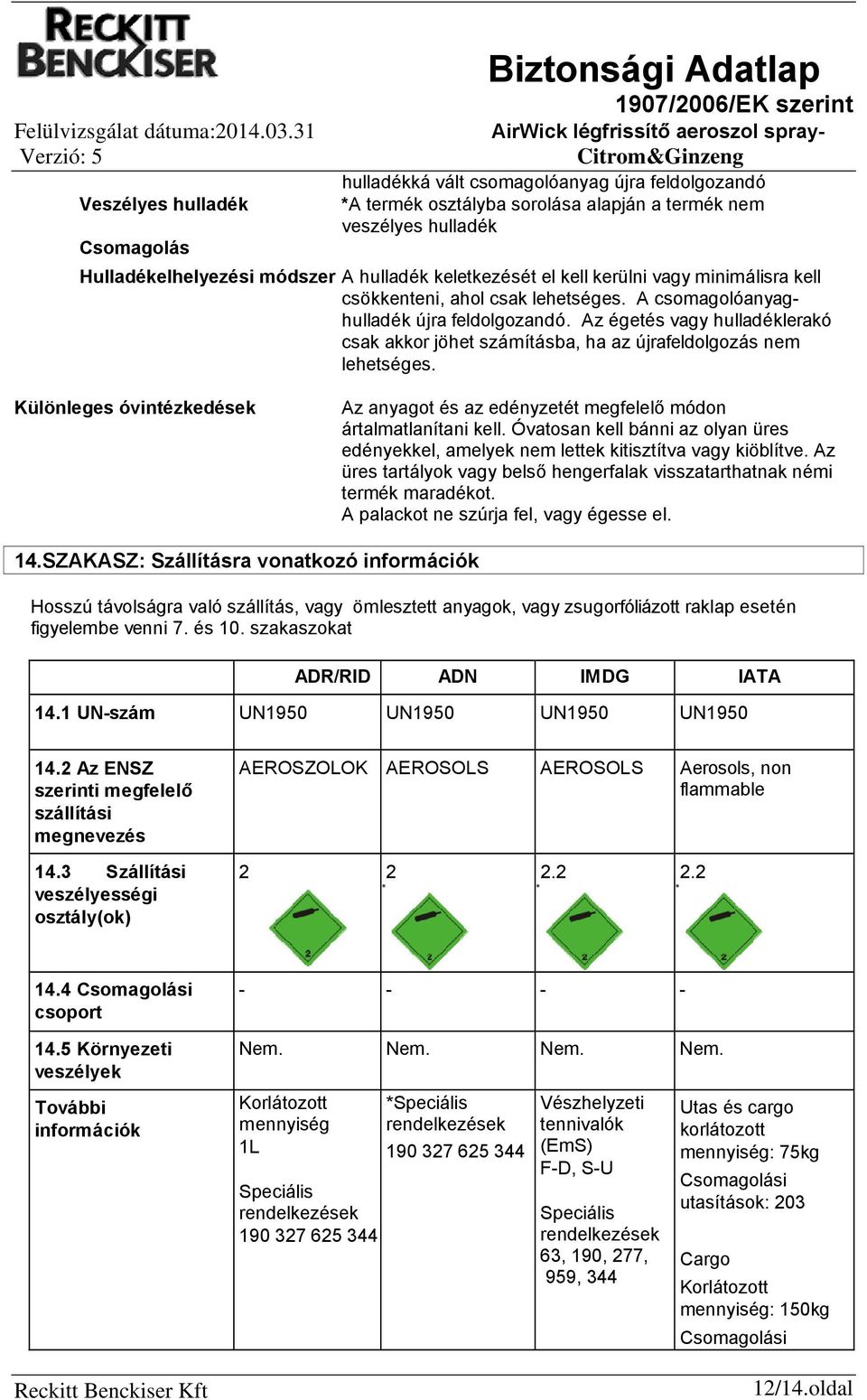 Az égetés vagy hulladéklerakó csak akkor jöhet számításba, ha az újrafeldolgozás nem lehetséges. Különleges óvintézkedések Az anyagot és az edényzetét megfelelő módon ártalmatlanítani kell.