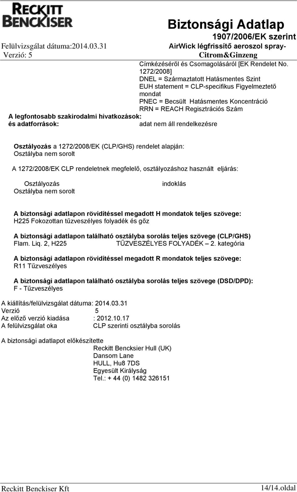 hivatkozások: és adatforrások: Osztályozás a 1272/2008/EK (CLP/GHS) rendelet alapján: Osztályba nem sorolt A 1272/2008/EK CLP rendeletnek megfelelő, osztályozáshoz használt eljárás: Osztályozás