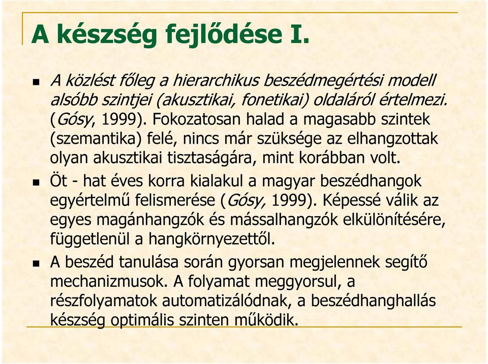 Öt - hat éves korra kialakul a magyar beszédhangok egyértelmű felismerése (Gósy, 1999).