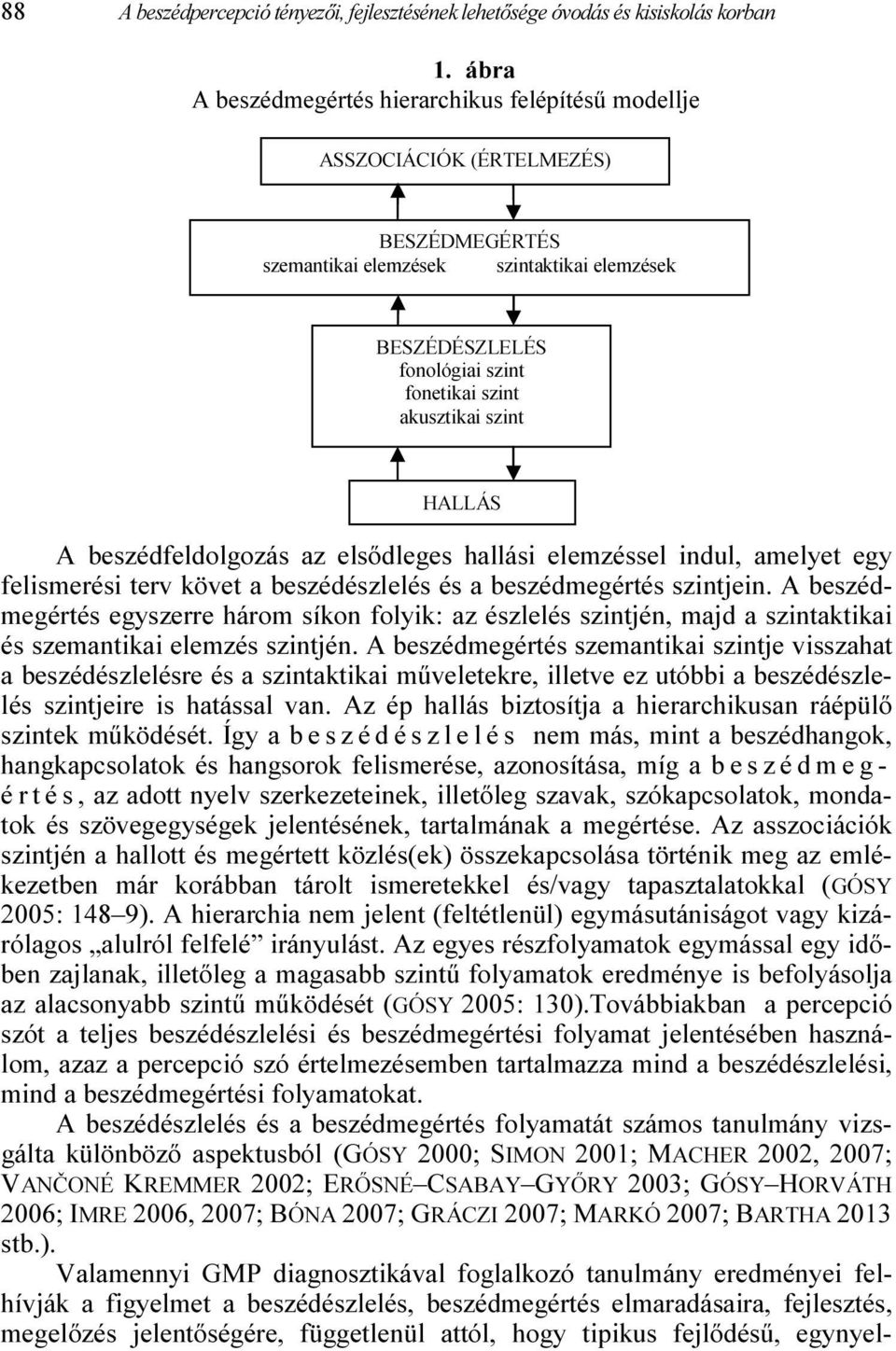 szint HALLÁS A beszédfeldolgozás az elsődleges hallási elemzéssel indul, amelyet egy felismerési terv követ a beszédészlelés és a beszédmegértés szintjein.