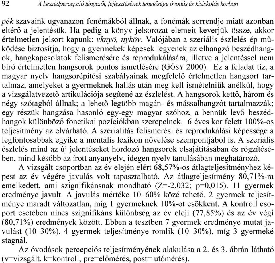 Valójában a szeriális észlelés ép működése biztosítja, hogy a gyermekek képesek legyenek az elhangzó beszédhangok, hangkapcsolatok felismerésére és reprodukálására, illetve a jelentéssel nem bíró