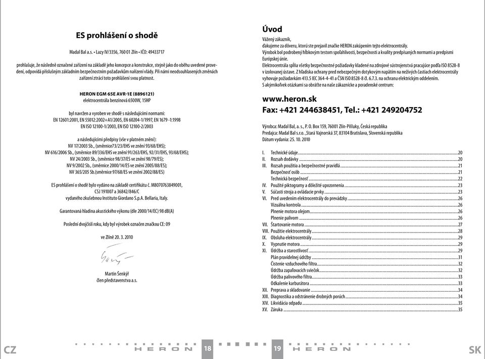 Lazy IV/3356, 760 01 Zlín IČO: 49433717 prohlašuje, že následně označené zařízení na základě jeho koncepce a konstrukce, stejně jako do oběhu uvedené provedení, odpovídá příslušným základním