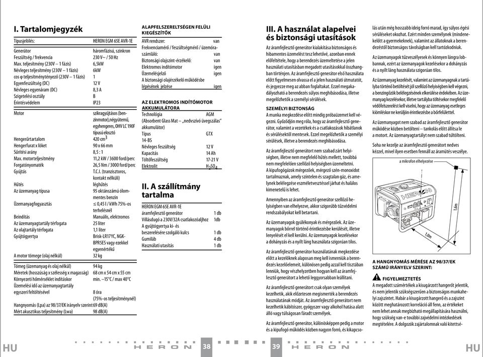 Érintésvédelem IP23 Motor szikragyújtásos (benzinmotor),négyütemű, egyhengeres, OHV LC 190F típusú elosztó Hengerűrtartalom 420 cm 3 Hengerfurat x löket 90 x 66 mm Sűrítési arány 8,5 : 1 Max.