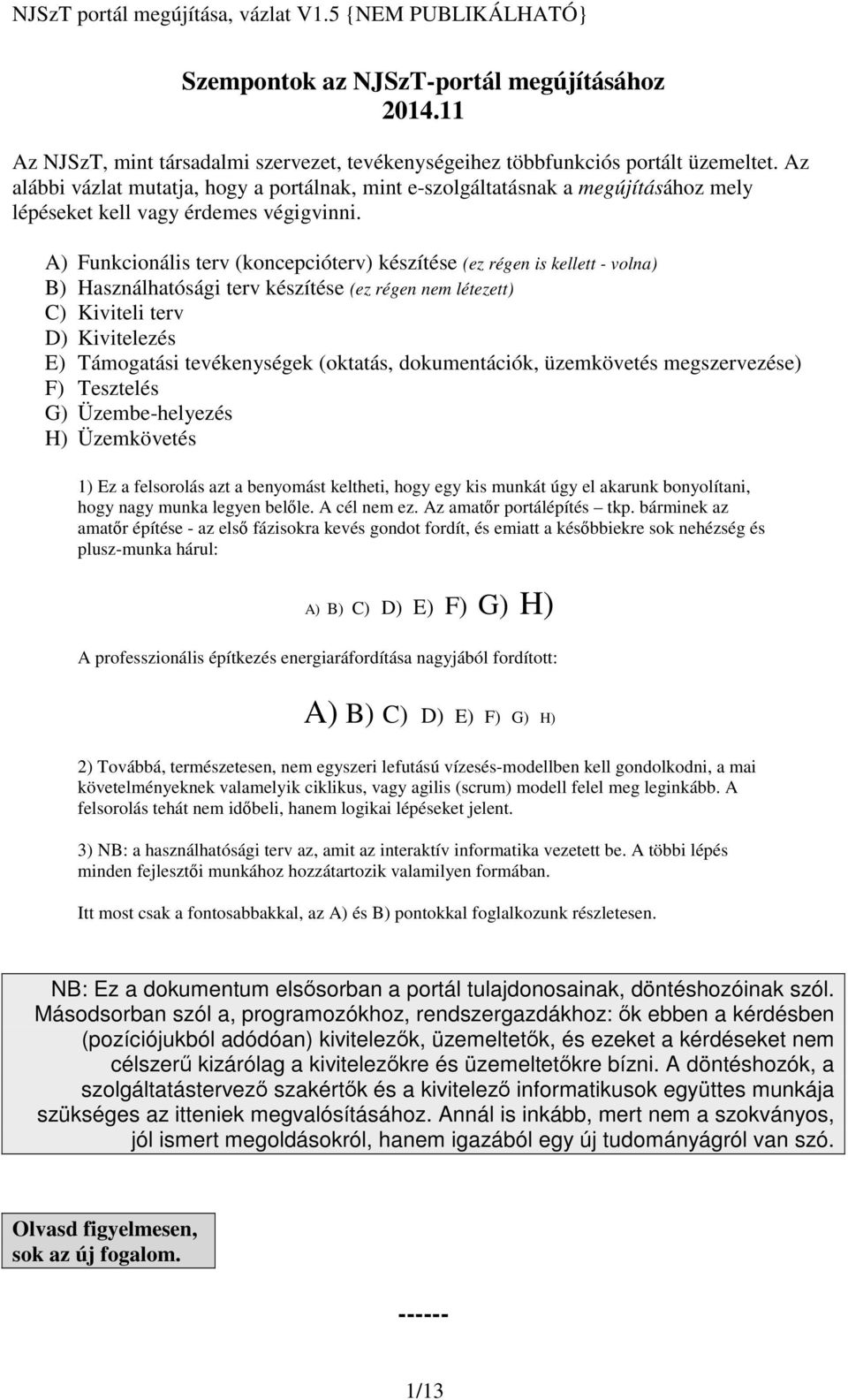 A) Funkcionális terv (koncepcióterv) készítése (ez régen is kellett - volna) B) Használhatósági terv készítése (ez régen nem létezett) C) Kiviteli terv D) Kivitelezés E) Támogatási tevékenységek