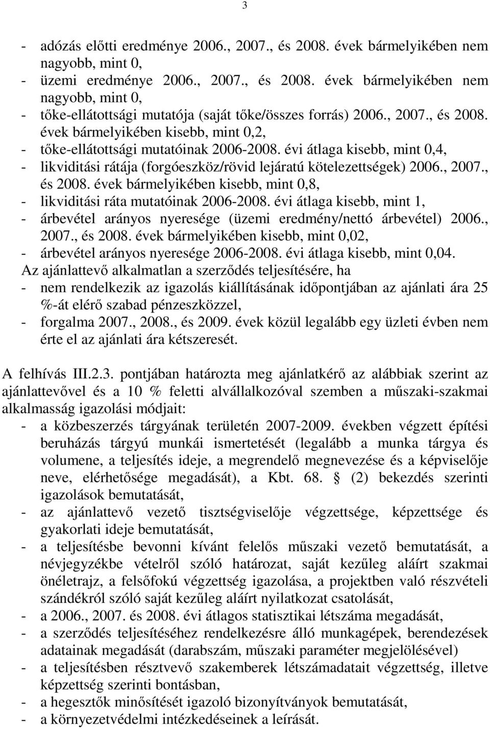 , 2007., és 2008. évek bármelyikében kisebb, mint 0,8, - likviditási ráta mutatóinak 2006-2008. évi átlaga kisebb, mint 1, - árbevétel arányos nyeresége (üzemi eredmény/nettó árbevétel) 2006., 2007., és 2008. évek bármelyikében kisebb, mint 0,02, - árbevétel arányos nyeresége 2006-2008.