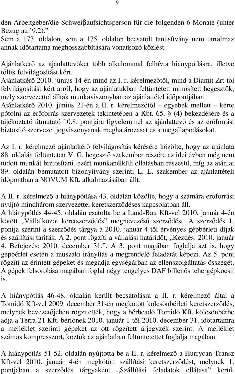 Ajánlatkérő az ajánlattevőket több alkalommal felhívta hiánypótlásra, illetve tőlük felvilágosítást kért. Ajánlatkérő 2010. június 14-én mind az I. r.