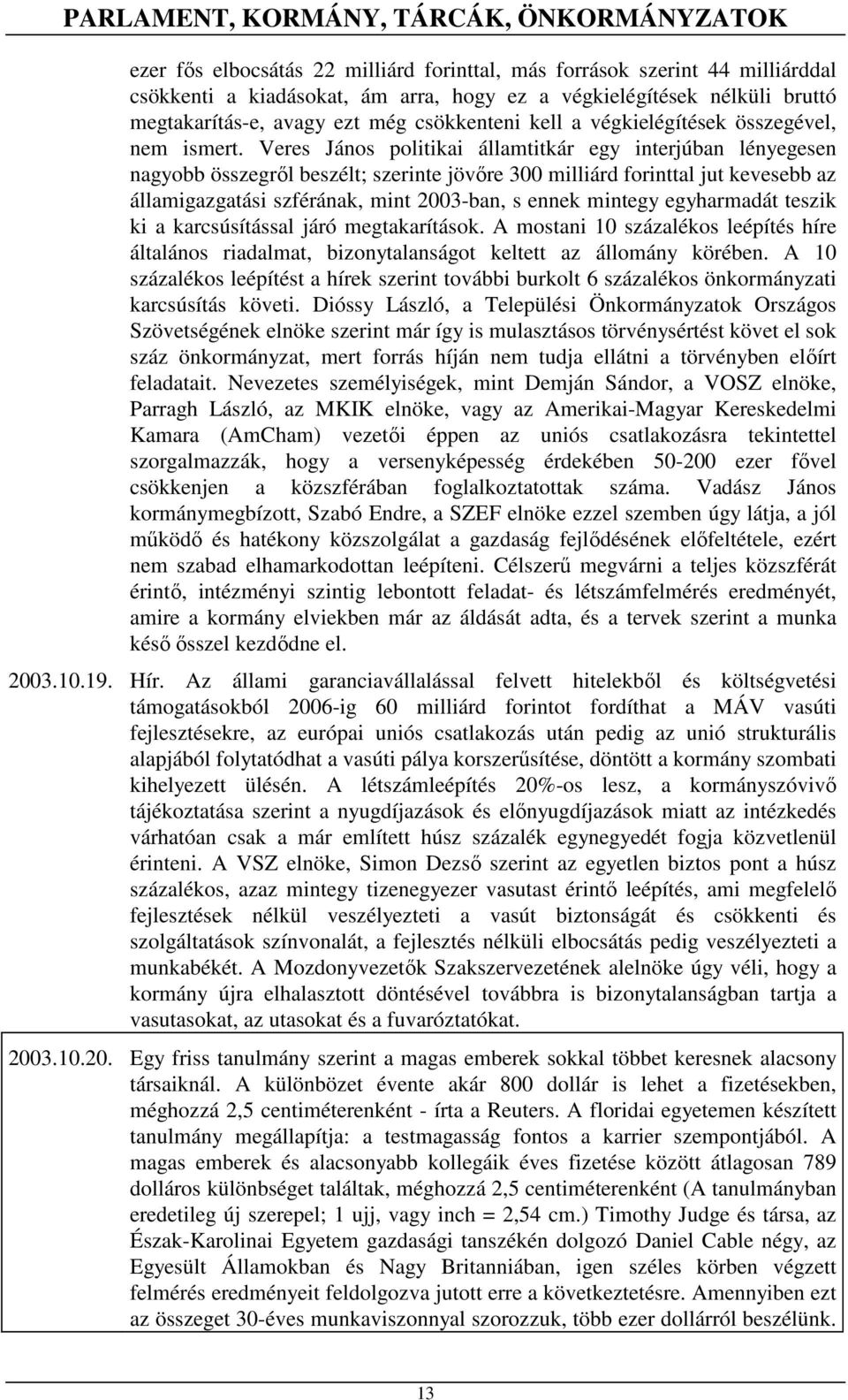 Veres János politikai államtitkár egy interjúban lényegesen nagyobb összegrıl beszélt; szerinte jövıre 300 milliárd forinttal jut kevesebb az államigazgatási szférának, mint 2003-ban, s ennek mintegy