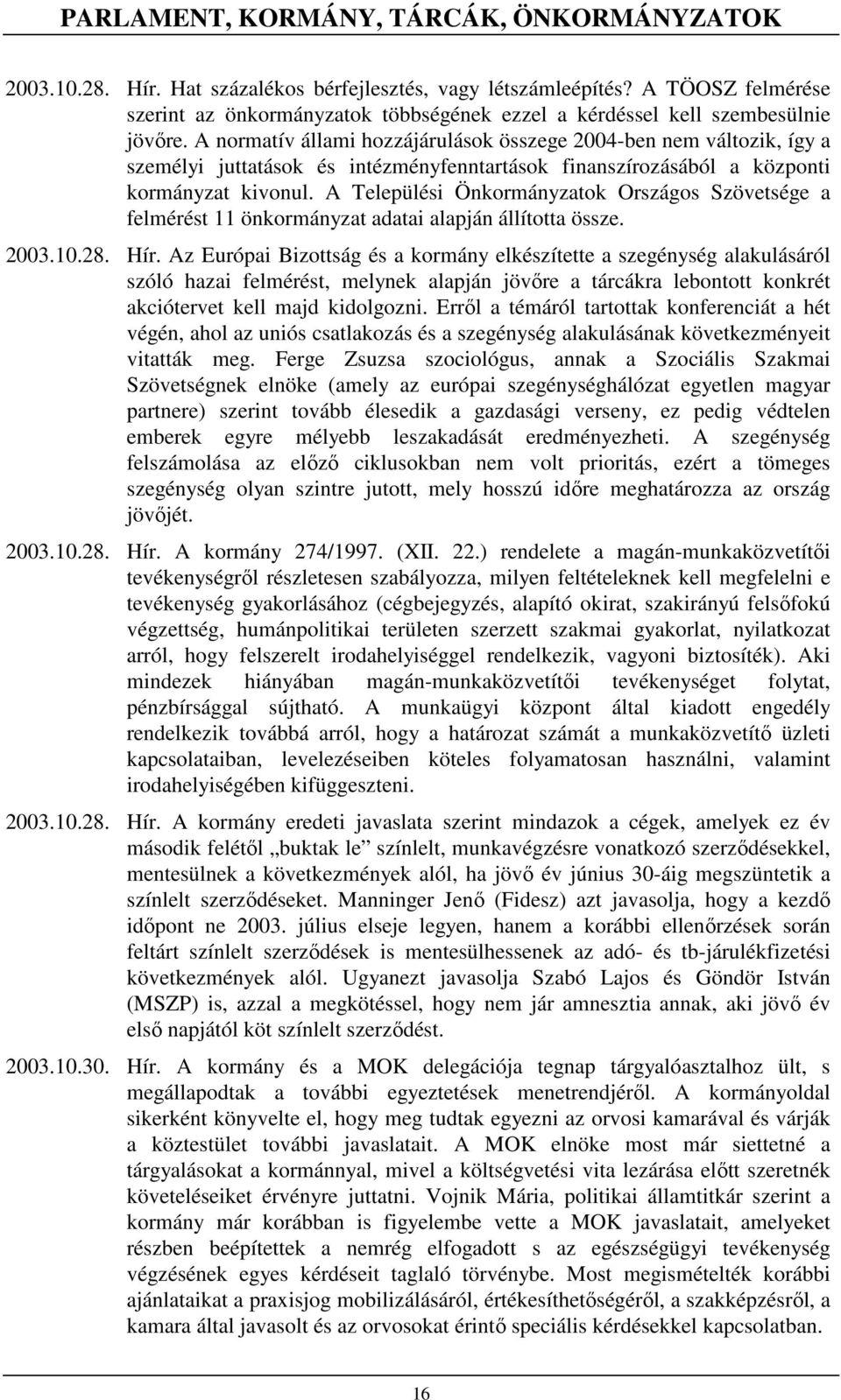 A normatív állami hozzájárulások összege 2004-ben nem változik, így a személyi juttatások és intézményfenntartások finanszírozásából a központi kormányzat kivonul.