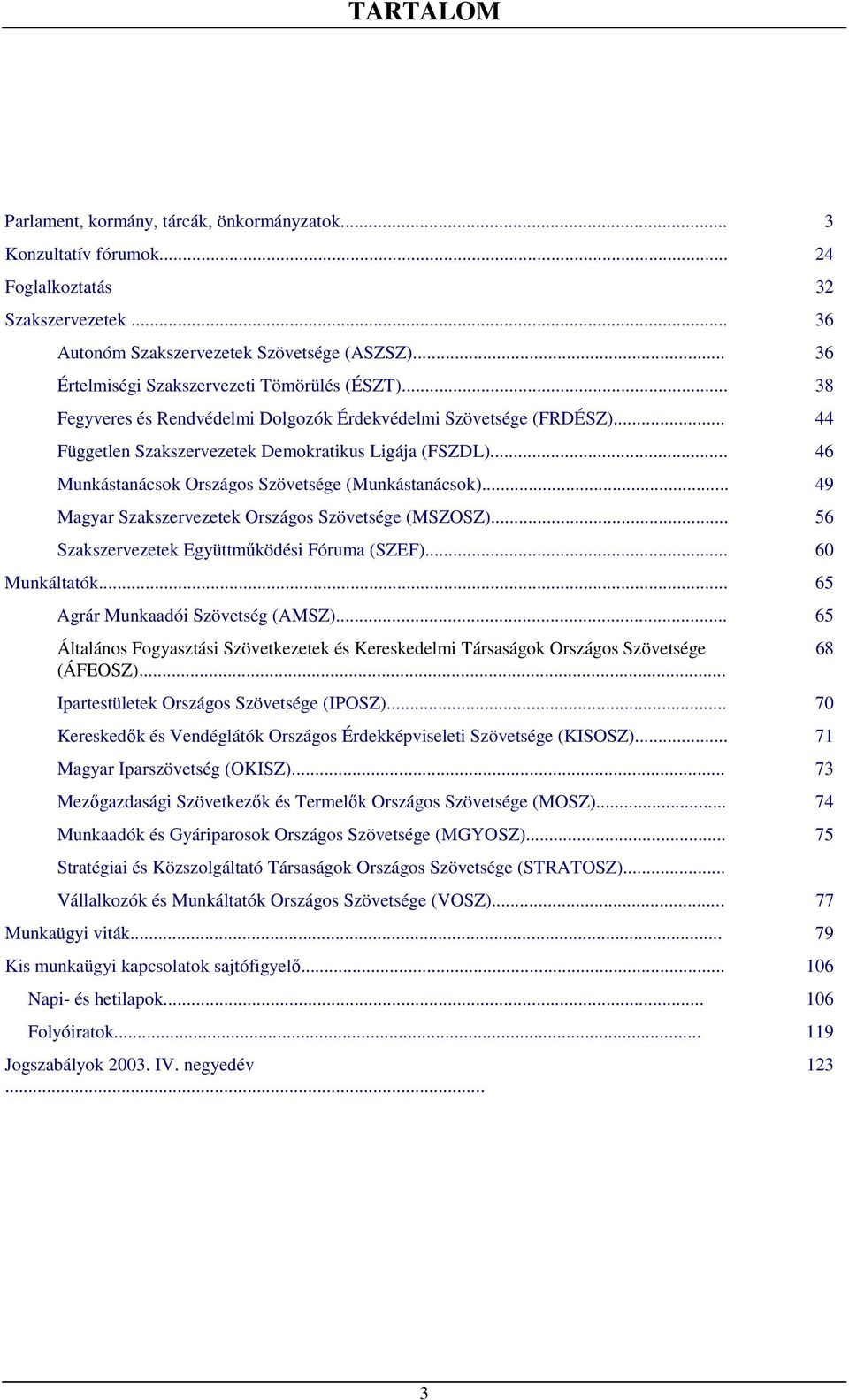 .. 46 Munkástanácsok Országos Szövetsége (Munkástanácsok)... 49 Magyar Szakszervezetek Országos Szövetsége (MSZOSZ)... 56 Szakszervezetek Együttmőködési Fóruma (SZEF)... 60 Munkáltatók.