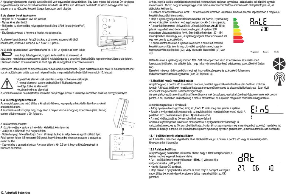 Az elemek berakása/cseréje Hajlítsa fel a hátoldalon lévő kis lábakat. Nyissa ki az elemtartót. Rakjon be az elemtartóba helyes polaritással két új LR03-típusú (mikro/aaa) elemet.