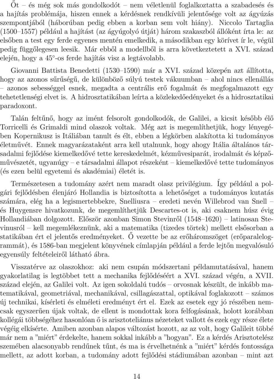 Niccolo Tartaglia (1500 1557) például a hajítást (az ágyúgolyó útját) három szakaszból állóként írta le: az elsőben a test egy ferde egyenes mentén emelkedik, a másodikban egy körívet ír le, végül