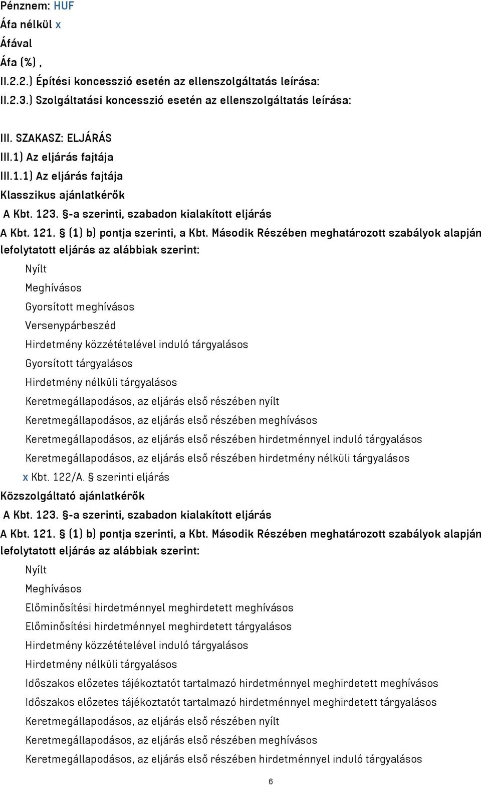 Második Részében meghatározott szabályok alapján lefolytatott eljárás az alábbiak szerint: Nyílt Meghívásos Gyorsított meghívásos Versenypárbeszéd Hirdetmény közzétételével induló tárgyalásos