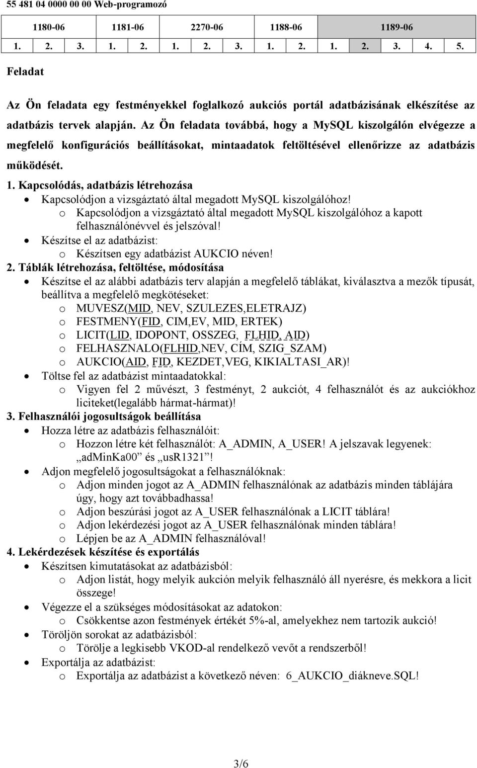 Kapcsolódás, adatbázis létrehozása Kapcsolódjon a vizsgáztató által megadott MySQL kiszolgálóhoz!