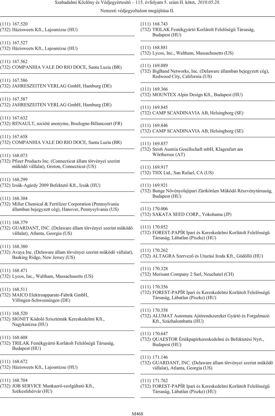 (Connecticut állam törvényei szerint mûködõ vállalat), Groton, Connecticut (US) (111) 168.299 (732) Izsák-Agárdy 2009 Befektetõ Kft., Izsák (HU) (111) 168.