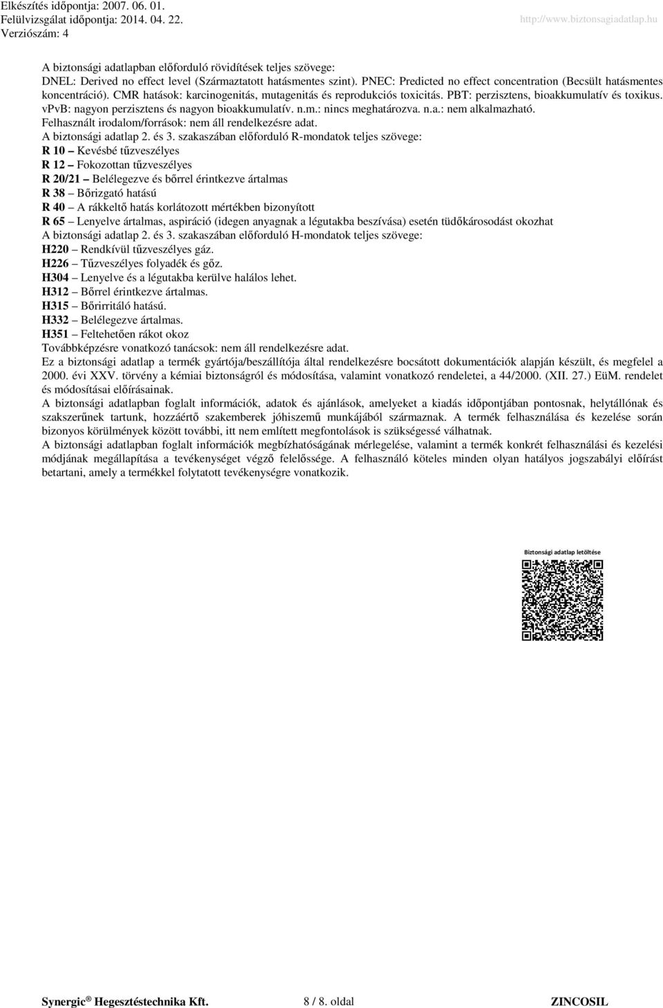 vpvb: nagyon perzisztens és nagyon bioakkumulatív. n.m.: nincs meghatározva. n.a.: nem alkalmazható. Felhasznált irodalom/források: nem áll rendelkezésre adat. A biztonsági adatlap 2. és 3.