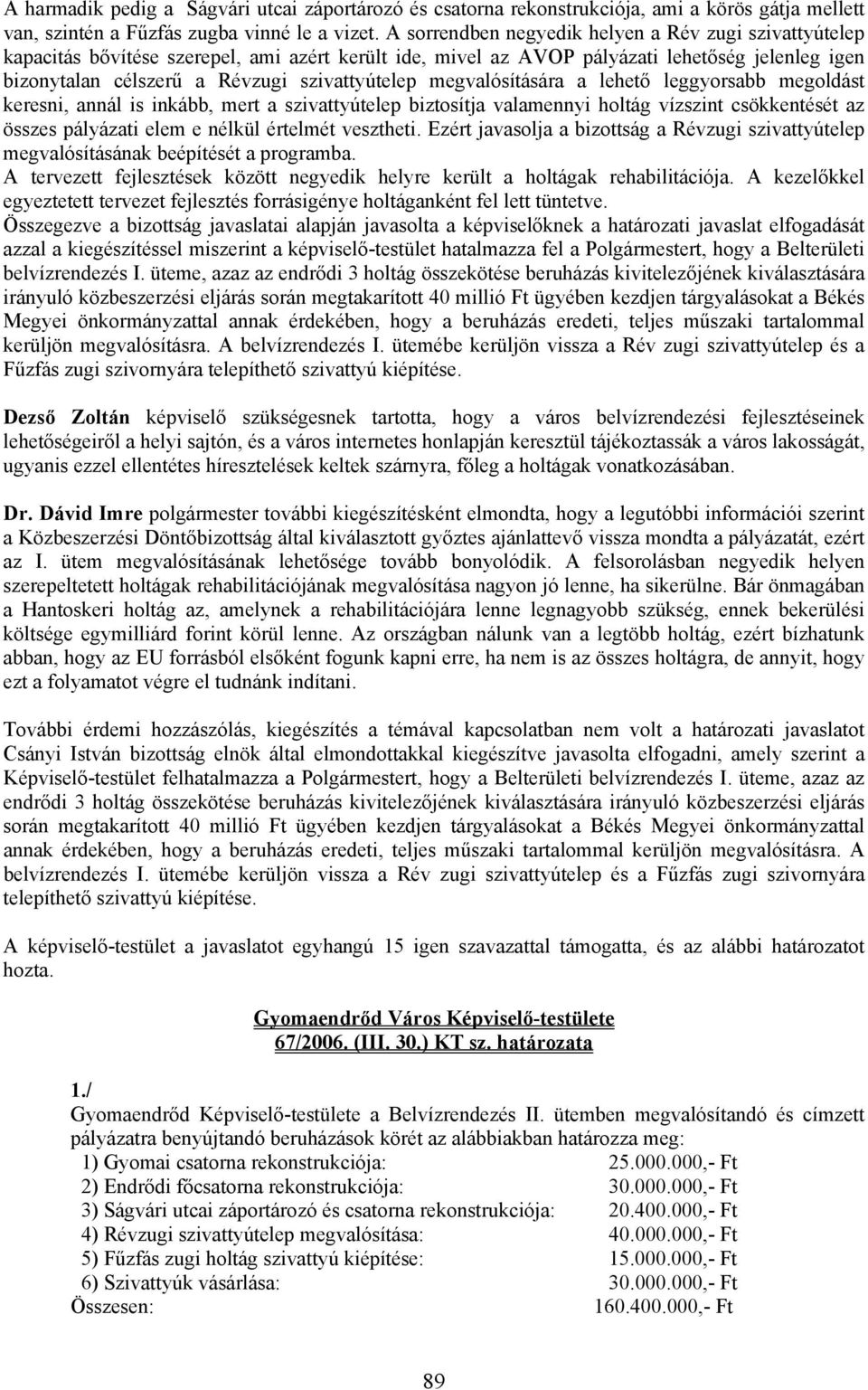 megvalósítására a lehető leggyorsabb megoldást keresni, annál is inkább, mert a szivattyútelep biztosítja valamennyi holtág vízszint csökkentését az összes pályázati elem e nélkül értelmét vesztheti.