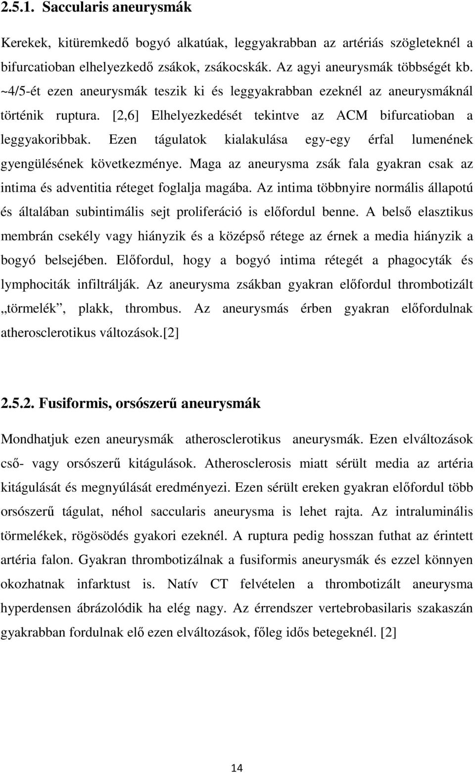 Ezen tágulatok kialakulása egy-egy érfal lumenének gyengülésének következménye. Maga az aneurysma zsák fala gyakran csak az intima és adventitia réteget foglalja magába.